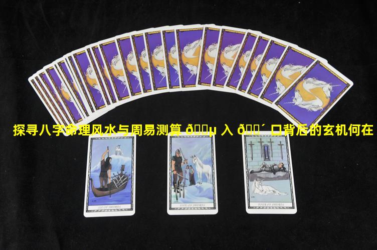 探寻八字命理风水与周易测算 🌵 入 🌴 口背后的玄机何在